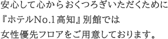 安心して心からおくつろぎいただくために『ホテルNo.1高知』別館では女性優先フロアをご用意しております。